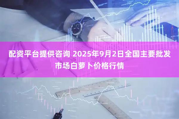 配资平台提供咨询 2025年9月2日全国主要批发市场白萝卜价格行情