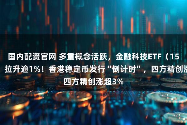 国内配资官网 多重概念活跃，金融科技ETF（159851）拉升逾1%！香港稳定币发行“倒计时”，四方精创涨超3%