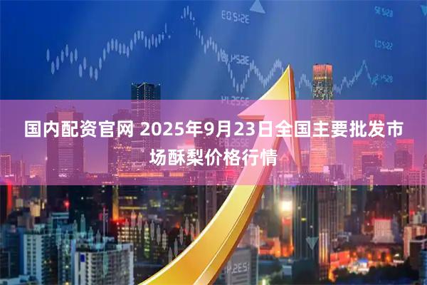 国内配资官网 2025年9月23日全国主要批发市场酥梨价格行情