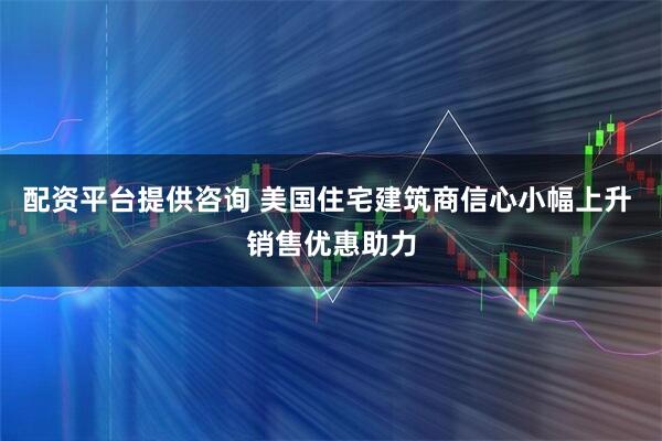 配资平台提供咨询 美国住宅建筑商信心小幅上升 销售优惠助力
