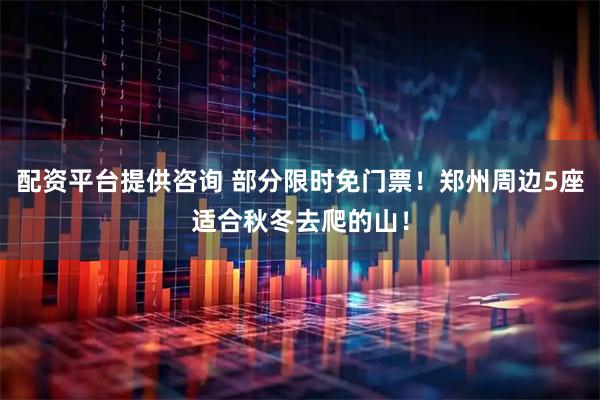 配资平台提供咨询 部分限时免门票！郑州周边5座适合秋冬去爬的山！