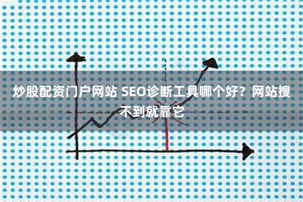 炒股配资门户网站 SEO诊断工具哪个好？网站搜不到就靠它