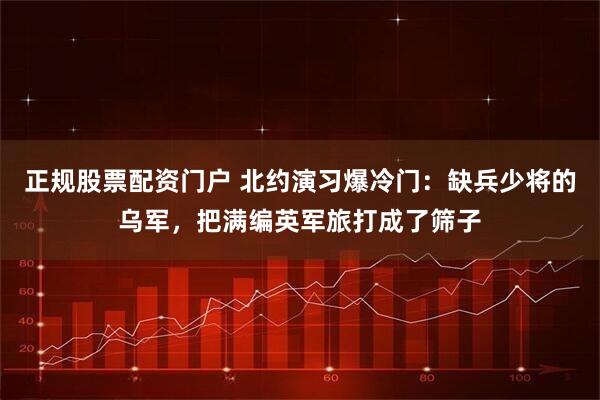 正规股票配资门户 北约演习爆冷门：缺兵少将的乌军，把满编英军旅打成了筛子