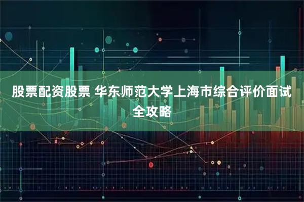 股票配资股票 华东师范大学上海市综合评价面试全攻略