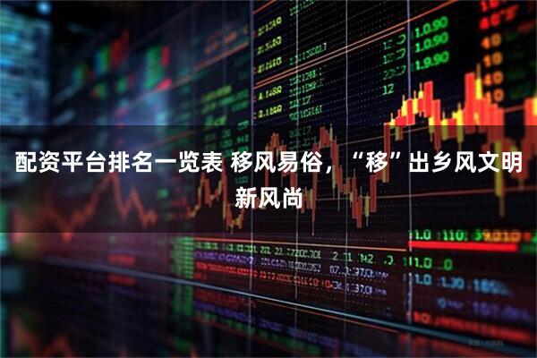 配资平台排名一览表 移风易俗，“移”出乡风文明新风尚